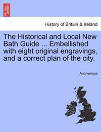 The Historical and Local New Bath Guide ... Embellished with eight original engravings, and a...