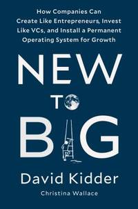 New to Big : How Companies Can Create Like Entrepreneurs, Invest Like VCs, and Install a...