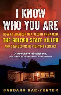 I Know Who You Are: How an Amateur DNA Sleuth Unmasked the Golden State Killer and Changed Crime...