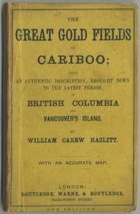 The Great Gold Fields of Cariboo; with an Authentic Description, Brought Down to the Latest Period, of British Columbia and Vancouver's Island by William Carew HAZLITT - First Edition - 1862 - from Between the Covers- Rare Books, Inc. ABAA (SKU: 396421)