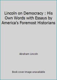 Lincoln on Democracy: His Own Words with Essays by America's Foremost Historians