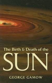 image of The Birth and Death of the Sun : Stellar Evolution and Subatomic Energy