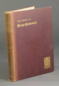 The works of George Cruikshank classified and arranged with references to Reid's Catalogue and their appropriate values