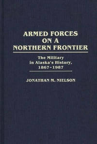 Armed Forces on a Northern Frontier: The Military in Alaska's History, 1867-1987