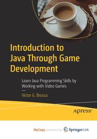 Introduction to Java Through Game Development : Learn Java Programming Skills by Working with...