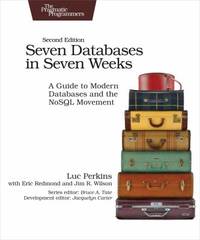 Seven Databases in Seven Weeks : A Guide to Modern Databases and the NoSQL Movement