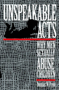 Unspeakable Acts : Why Men Sexually Abuse Children