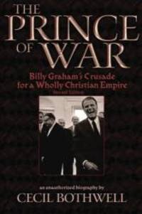 The Prince of War: Billy Graham&#039;s Crusade for a Wholly Christian Empire, 2nd Ed. by Cecil Bothwell - 2010-01-03