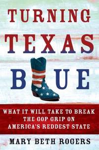 Turning Texas Blue : How to Break the GOP's Grip on America's Reddest State