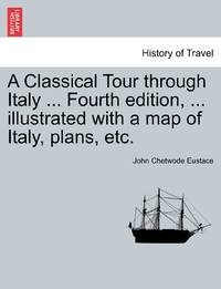 A Classical Tour through Italy ... Fourth edition, ... illustrated with a map of Italy, plans, etc.