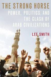 The Strong Horse : Power, Politics, and the Clash of Arab Civilizations