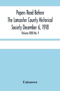 Papers Read Before The Lancaster County Historical Society December 6, 1918; History Herself, As...