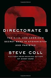 Directorate S: The C.I.A. and America&#039;s Secret Wars in Afghanistan and Pakistan by Steve Coll