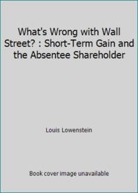 What's Wrong with Wall Street? : Short-Term Gain and the Absentee Shareholder