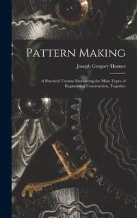 Pattern Making; a Practical Treatise Embracing the Main Types of Engineering Construction, Together