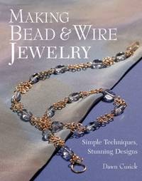 Making Bead and Wire Jewelry : Simple Techniques, Stunning Designs