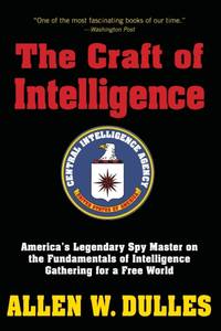 The Craft of Intelligence : America's Legendary Spy Master on the Fundamentals of Intelligence...