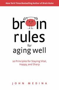 Brain Rules for Aging Well : 10 Principles for Staying Vital, Happy, and Sharp