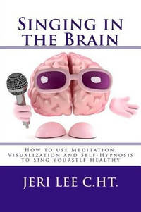 Singing in the Brain: How to use Meditation-Visualization and Self-Hypnosis to 'SING YOURSELF...