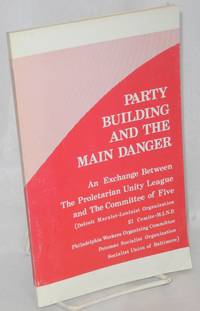 Party building and the main danger. An exchange between the Proletarian Unity League and the Committee of Five (Detroit Marxist-Leninist Organization, El Comite-M.I.N.P., Philadelphia Workers Organizing Committee, Potomac Socialist Organization, Socialist Union of Baltimore)