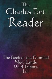 The Charles Fort Reader: The Book of the Damned, New Lands, Wild Talents, Lo!