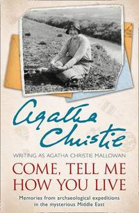 Come, Tell Me How You Live: Memories from archaeological expeditions in the mysterious Middle East by Christie, Agatha