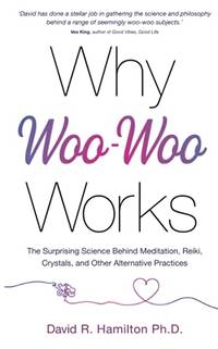 Why Woo-Woo Works: The Surprising Science Behind Meditation, Reiki, Crystals, and Other...