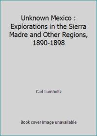 Unknown Mexico : Explorations in the Sierra Madre and Other Regions, 1890-1898