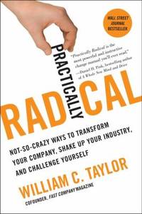 Practically Radical : Not-So-Crazy Ways to Transform Your Company, Shake up Your Industry, and...