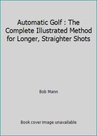 Automatic Golf : The Complete Illustrated Method for Longer, Straighter Shots