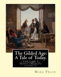 The Gilded Age: A Tale of Today. By: Mark Twain and By:Charles Dudley Warner: (VOLUME I) Novel (World&#039;s classic&#039;s) by Mark Twain - 2016-11-05