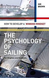 Psychology of Sailing for Dinghies and Keelboats: How to Develop a Winning Mindset by Ian Brown