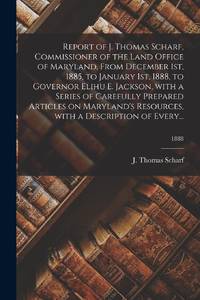 Report of J. Thomas Scharf, Commissioner of the Land Office of Maryland, From December 1st, 1885,...
