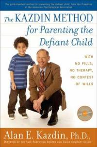 The Kazdin Method for Parenting the Defiant Child : With No Pills, No Therapy, No Contest of Wills