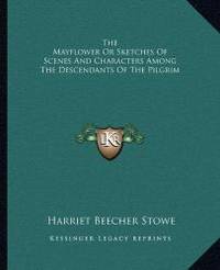 The Mayflower Or Sketches Of Scenes And Characters Among The Descendants Of The Pilgrim by Harriet Beecher Stowe - 2010-09-10