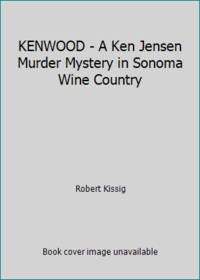 KENWOOD - A Ken Jensen Murder Mystery in Sonoma Wine Country by Robert Kissig - 2006