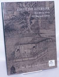 Along the Riverbank: Chinese Paintings from the C.C. Wang Family Collection by Hearn, Maxwell K. [and] Wen C. Fong - 1999