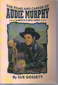 The Films and Career of Audie Murphy: America's Real Hero