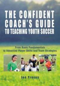 The Confident Coach&#039;s Guide to Teaching Youth Soccer: From Basic Fundamentals to Advanced Player Skills and Team Strategies by Joe Provey - 2006-06-06