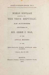 Woman Suffrage Essential to the True Republic. An Address Delivered by the Hon. George F. Hoar