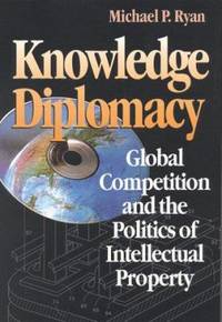 Knowledge Diplomacy : Global Competition and the Politics of Intellectual Property