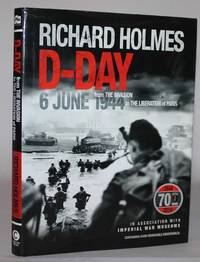 D-Day 6 June 1944 : From the Invasion to the Liberation of Paris