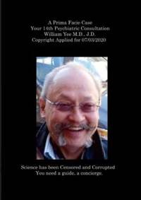 A Prima Facie Case Your 14th Psychiatric Consultation William Yee M.D., J.D. Copyright Applied...