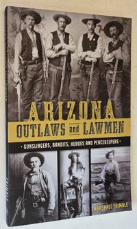 Arizona Outlaws and Lawmen: Gunslingers, Bandits, Heroes and Peacekeepers (True Crime)