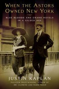 When the Astors Owned New York : Blue Bloods and Grand Hotels in a Gilded Age