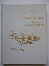 Gems in a Granite Setting : Beauties of the Lone Land of Dartmoor by CROSSING, William - 1905