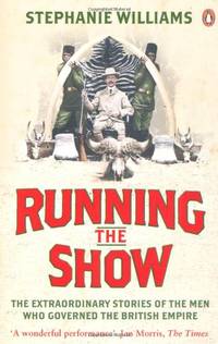 Running the Show: The Extraordinary Stories of the Men who Governed the British Empire