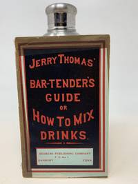 THE BAR-TENDER'S GUIDE OR HOW TO MIX ALL KINDS OF PLAIN AND FANCY DRINKS; Containing clear and...