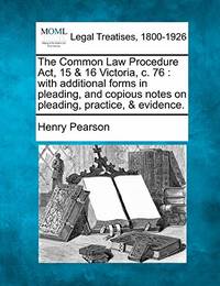 The Common Law Procedure ACT, 15 & 16 Victoria, C. 76 : With Additional Forms in Pleading, and...