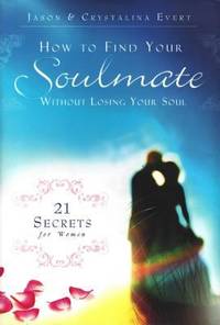 How to Find Your Soulmate Without Losing Your Soul : 21 Secrets for Women